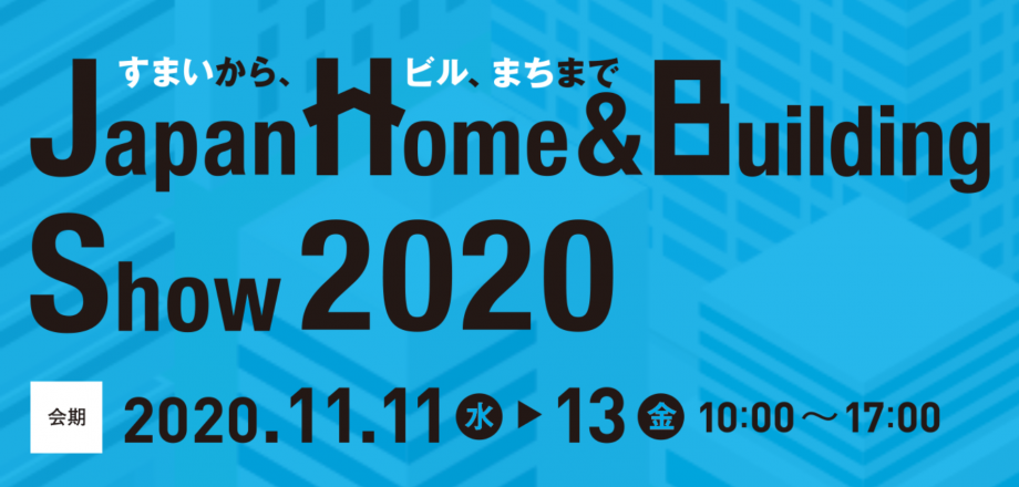《11月》【Japan Home & Building Show 2020】東京ビッグサイト