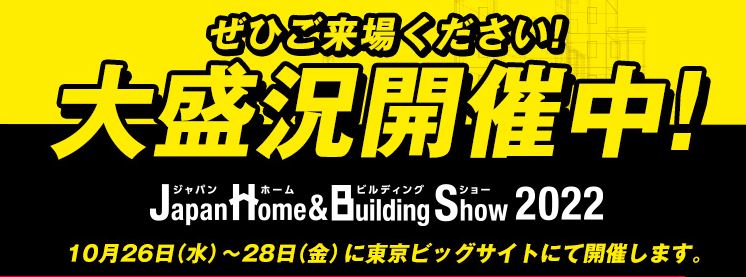 《10月》【Japan Home & Building Show 2022】東京ビッグサイト